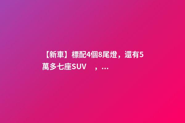 【新車】標配4個8尾燈，還有5萬多七座SUV，9月新車來了！